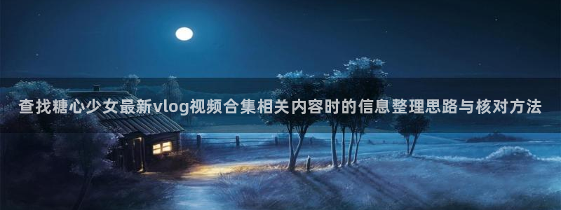 糖心vlog官方官网：查找糖心少女最新vlog视频合集相关内容时的信息整理思路与核对方法