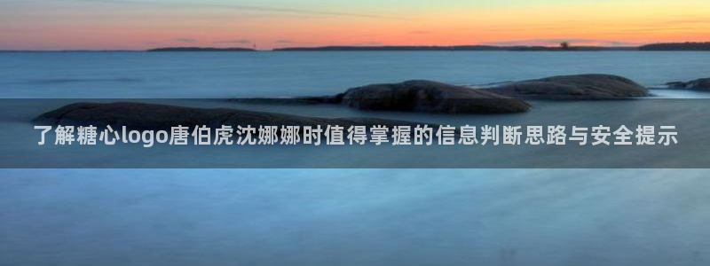 糖心vlog免费版在线观看:了解糖心logo唐伯虎沈娜娜时值得掌握的信息判断思路与安全提示