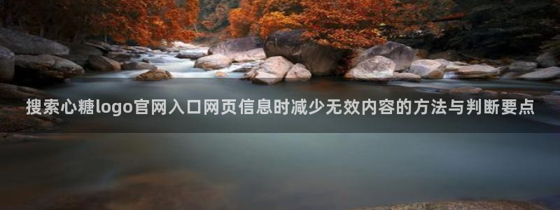 糖心代表作视频：搜索心糖logo官网入口网页信息时减少无效内容的方法与判断要点