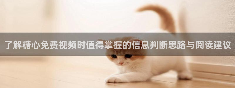 糖心在线视频:了解糖心免费视频时值得掌握的信息判断思路与阅读建议