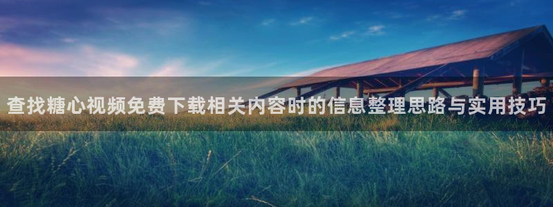 糖心视频在线免费观看：查找糖心视频免费下载相关内容时的信息整理思路与实用技巧