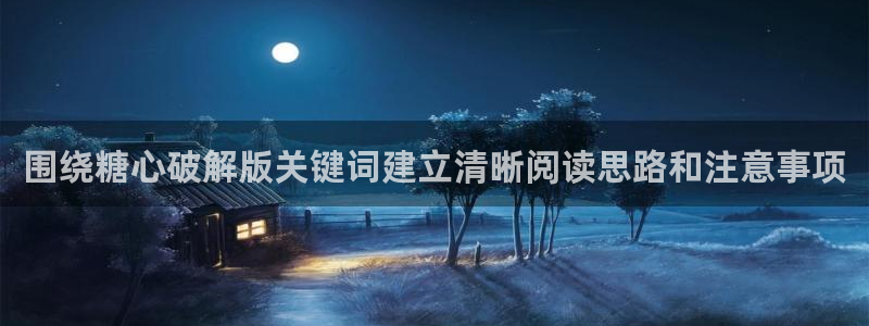 糖心官方最新版：围绕糖心破解版关键词建立清晰阅读思路和注意事项