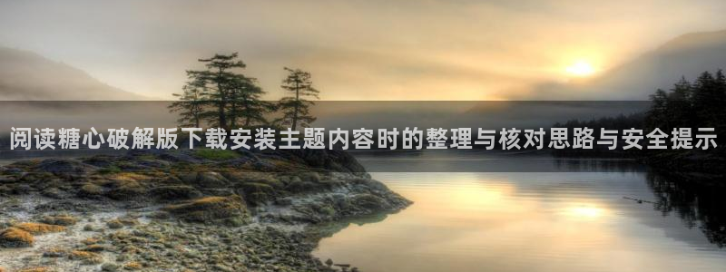 糖心v logo：阅读糖心破解版下载安装主题内容时的整理与核对思路与安全提示