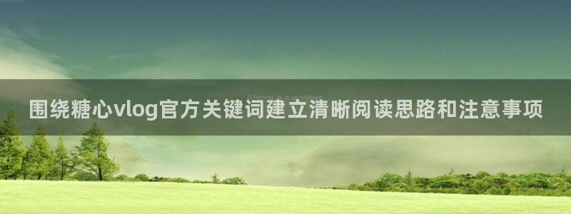 糖心vlog在线免费:围绕糖心vlog官方关键词建立清晰阅读思路和注意事项